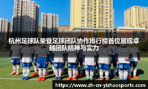 杭州足球队荣登足球团队协作排行榜首位展现卓越团队精神与实力