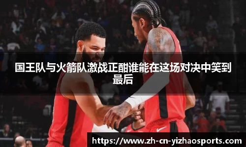 国王队与火箭队激战正酣谁能在这场对决中笑到最后